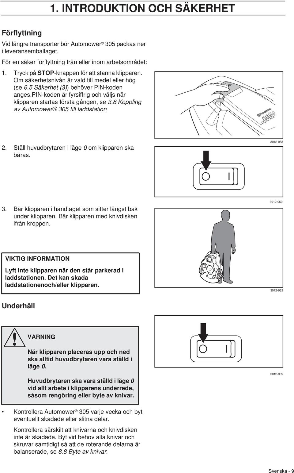 pin-koden är fyrsiffrig och väljs när klipparen startas första gången, se 3.8 Koppling av Automower 305 till laddstation 2. Ställ huvudbrytaren i läge 0 om klipparen ska bäras. 3012-963 3.