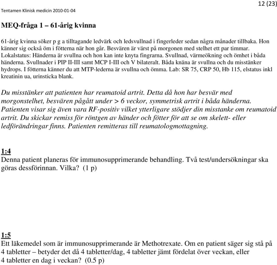 Svullnader i PIP II-III samt MCP I-III och V bilateralt. Båda knäna är svullna och du misstänker hydrops. I fötterna känner du att MTP-lederna är svullna och ömma.