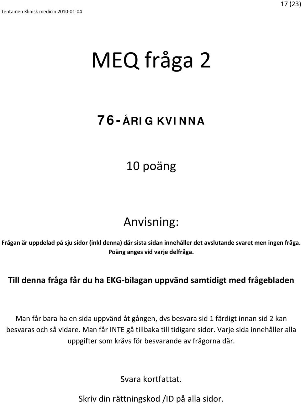 Till denna fråga får du ha EKG bilagan uppvänd samtidigt med frågebladen Man får bara ha en sida uppvänd åt gången, dvs besvara sid 1