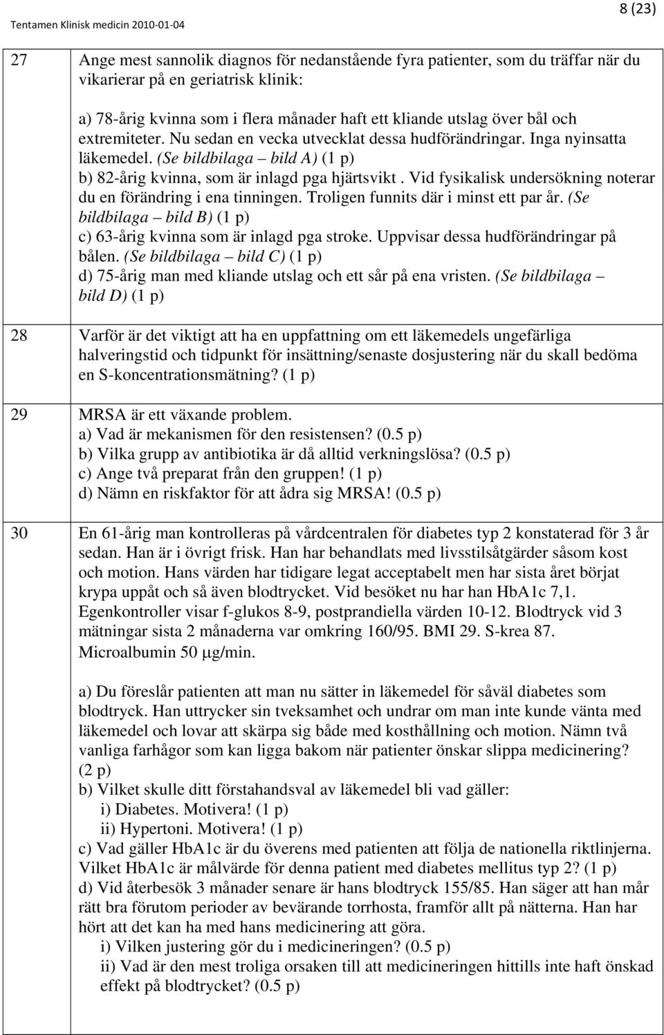 Vid fysikalisk undersökning noterar du en förändring i ena tinningen. Troligen funnits där i minst ett par år. (Se bildbilaga bild B) (1 p) c) 63-årig kvinna som är inlagd pga stroke.