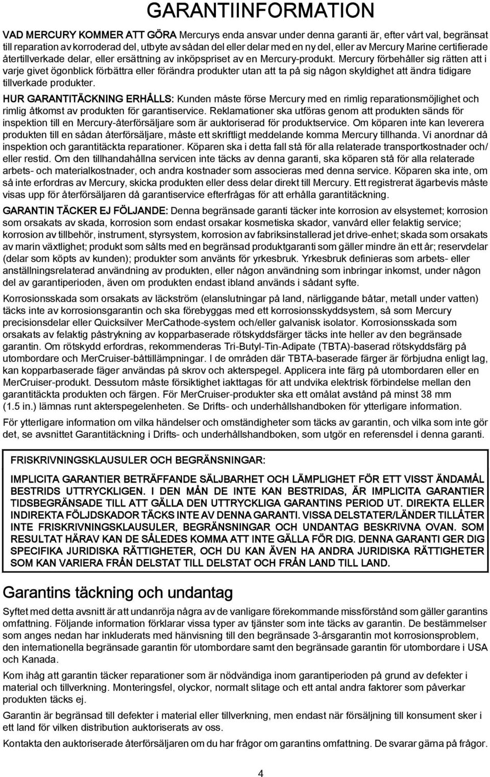 Mercury förbehåller sig rätten att i varje givet ögonblick förbättra eller förändra produkter utan att ta på sig någon skyldighet att ändra tidigare tillverkade produkter.