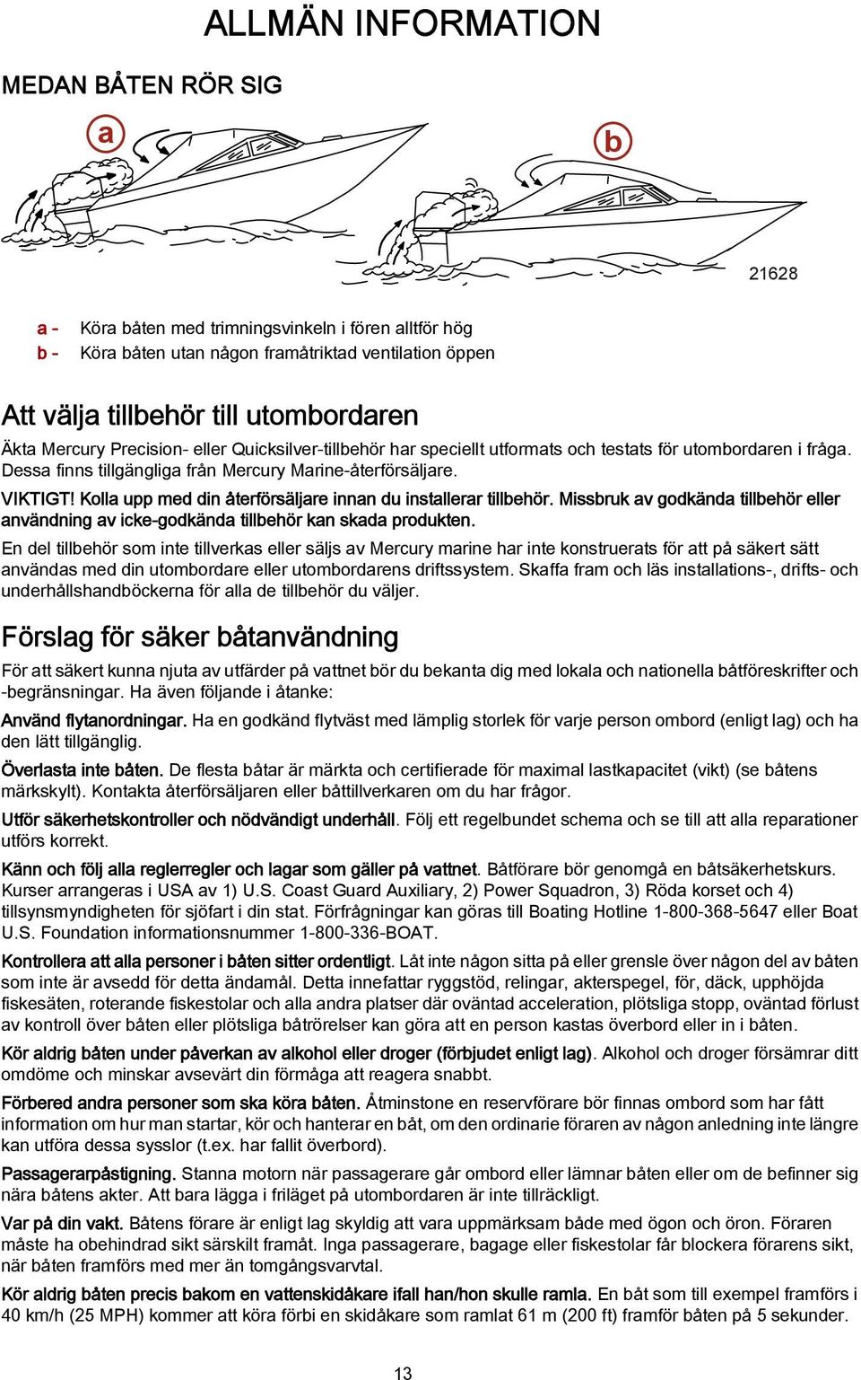 Kolla upp med din återförsäljare innan du installerar tillbehör. Missbruk av godkända tillbehör eller användning av icke-godkända tillbehör kan skada produkten.