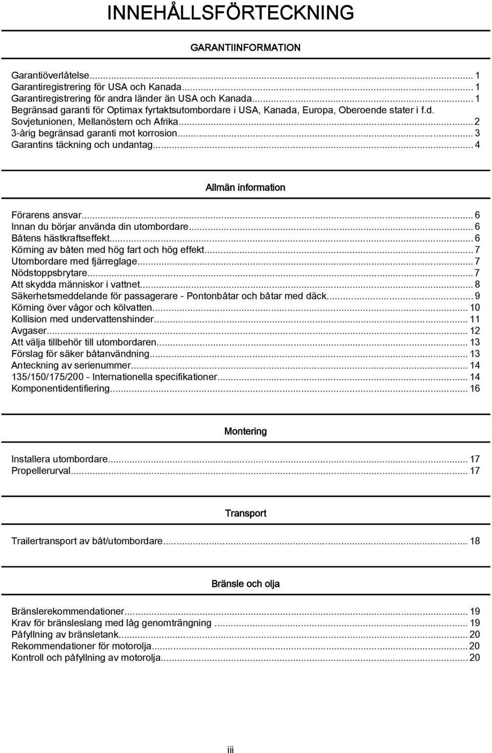 ..3 Garantins täckning och undantag...4 Allmän information Förarens ansvar...6 Innan du börjar använda din utombordare...6 Båtens hästkraftseffekt...6 Körning av båten med hög fart och hög effekt.