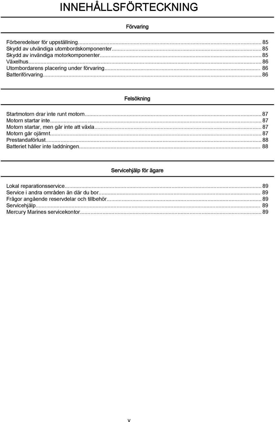 ..87 Motorn startar, men går inte att växla...87 Motorn går ojämnt...87 Prestandaförlust...88 Batteriet håller inte laddningen.