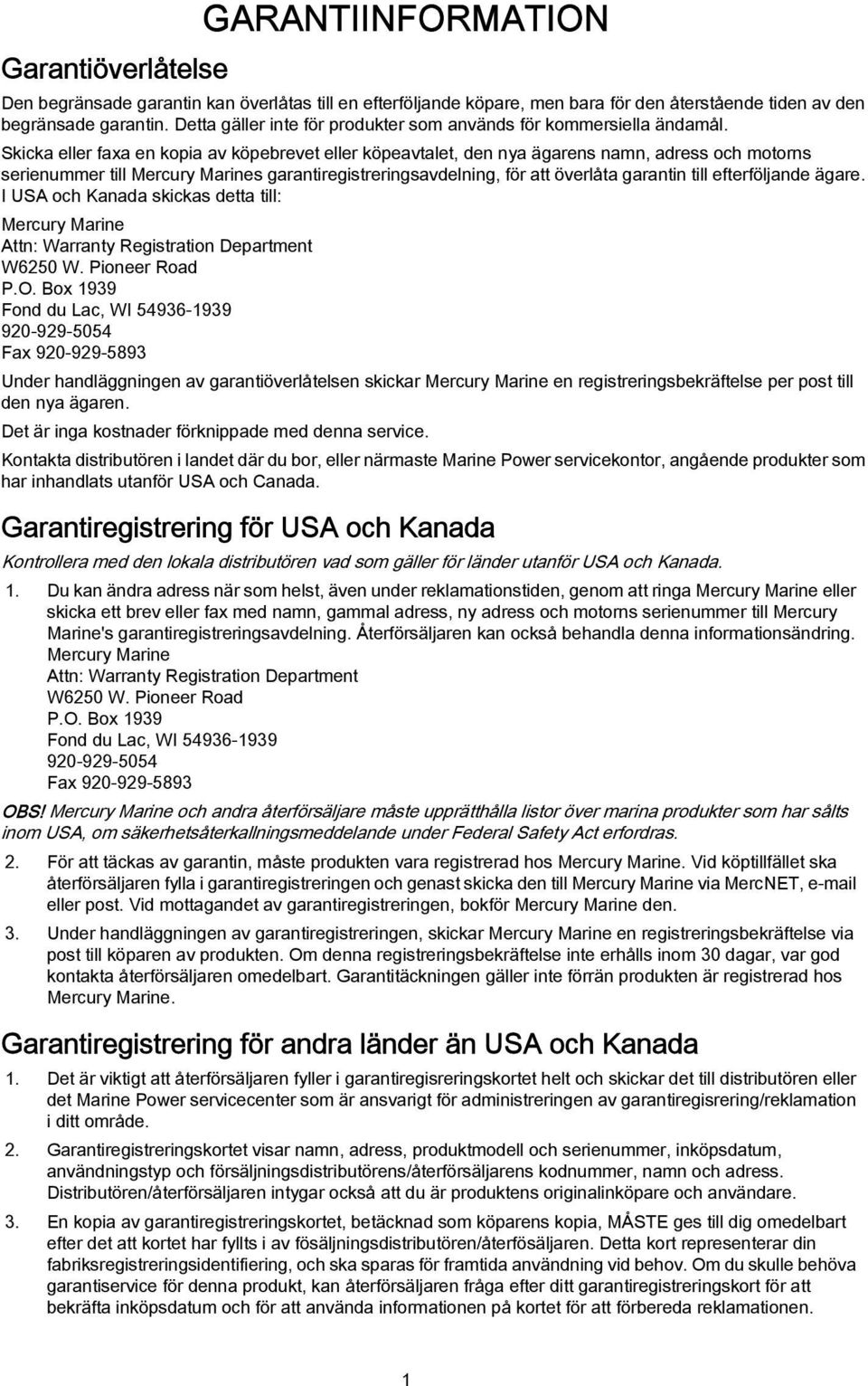 Skicka eller faxa en kopia av köpebrevet eller köpeavtalet, den nya ägarens namn, adress och motorns serienummer till Mercury Marines garantiregistreringsavdelning, för att överlåta garantin till