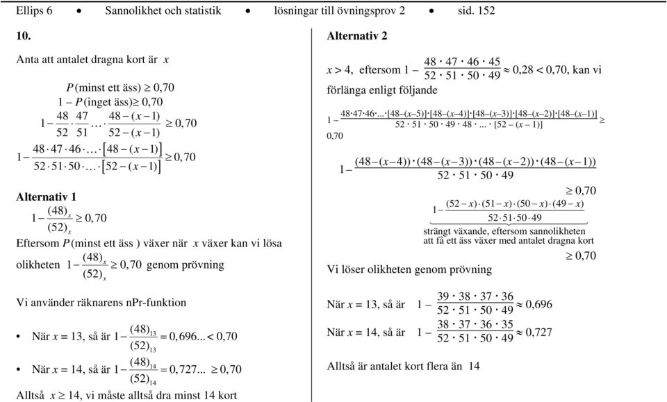 växer när x växer kan vi lösa (48) x olikheten 0,70 genom prövning () x Vi använder räknarens npr-funktion (48) 3 När x 3, så är 0,9... < 0,70 () 3 (48) 4 När x 4, så är 0,77.