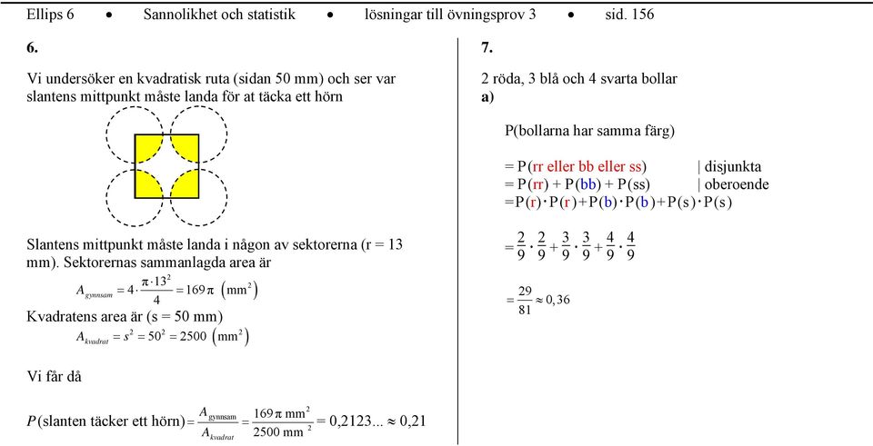 röda, 3 blå och 4 svarta bollar a) P(bollarna har samma färg) P (rr eller bb eller ss) disjunkta P (rr) + P (bb) + P (ss) oberoende P (r) P (r) + P (b) P (b) +