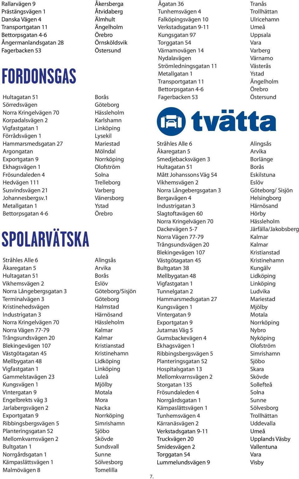 Lysekil Mariestad Mölndal Trelleborg /Sisjön Halmstad Luleå Mora Nacka Sundsvall Tomelilla Ågatan 36 Falköpingsvägen 10 Kungsgatan 97 Värnamovägen 14 Nydalavägen Strömledningsgatan 11