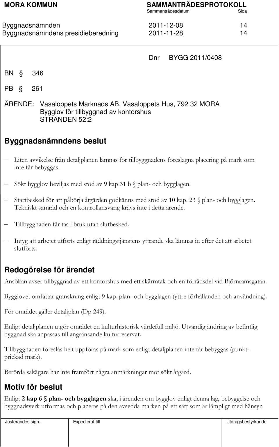 Startbesked för att påbörja åtgärden godkänns med stöd av 10 kap. 23 plan- och bygglagen. Tekniskt samråd och en kontrollansvarig krävs inte i detta ärende.