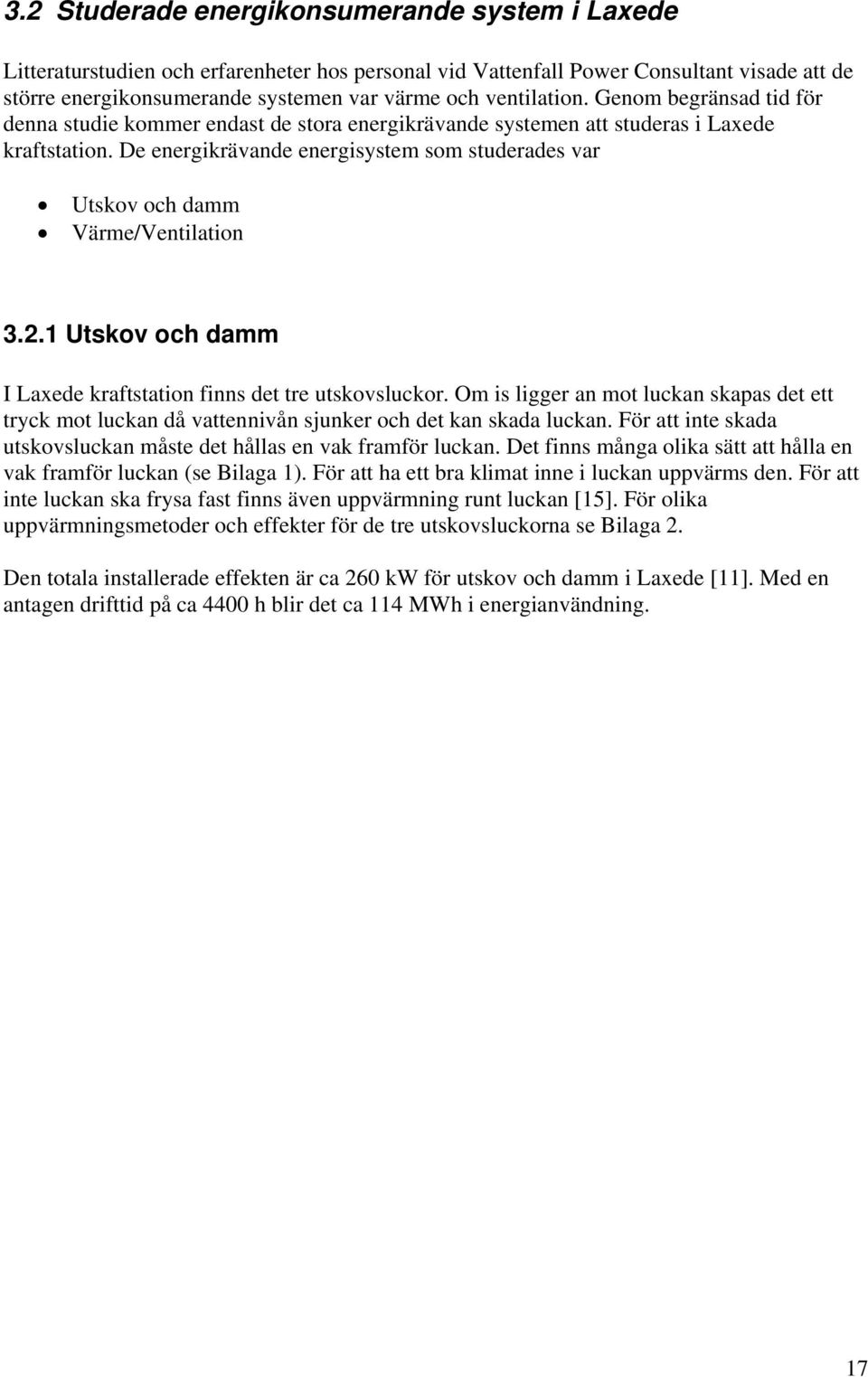 De energikrävande energisystem som studerades var Utskov och damm Värme/Ventilation 3.2.1 Utskov och damm I Laxede kraftstation finns det tre utskovsluckor.