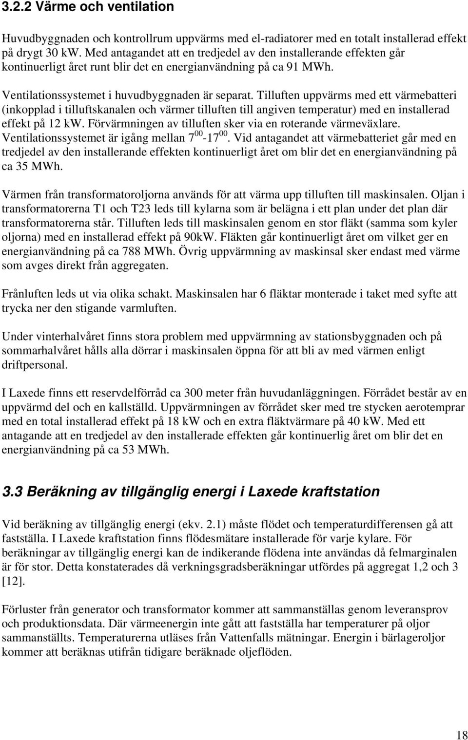 Tilluften uppvärms med ett värmebatteri (inkopplad i tilluftskanalen och värmer tilluften till angiven temperatur) med en installerad effekt på 12 kw.