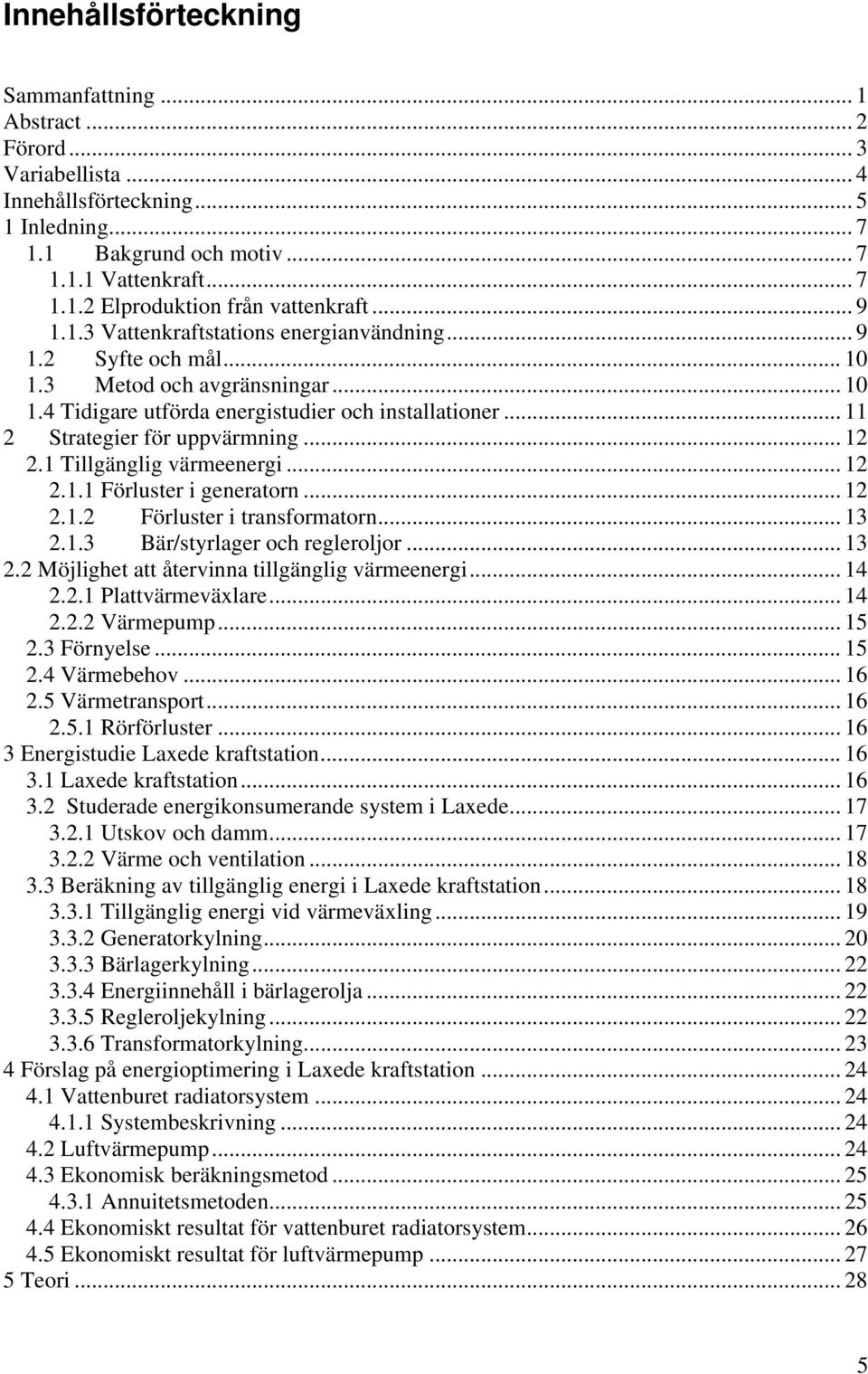 .. 12 2.1 Tillgänglig värmeenergi... 12 2.1.1 Förluster i generatorn... 12 2.1.2 Förluster i transformatorn... 13 2.1.3 Bär/styrlager och regleroljor... 13 2.2 Möjlighet att återvinna tillgänglig värmeenergi.