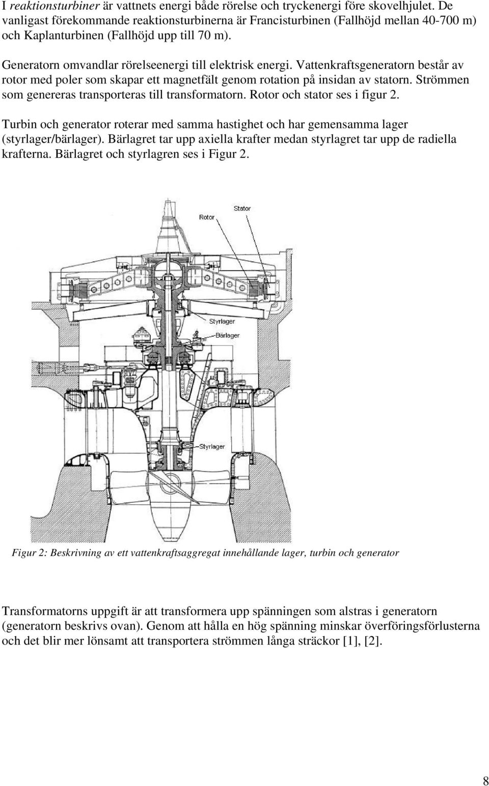 Vattenkraftsgeneratorn består av rotor med poler som skapar ett magnetfält genom rotation på insidan av statorn. Strömmen som genereras transporteras till transformatorn.