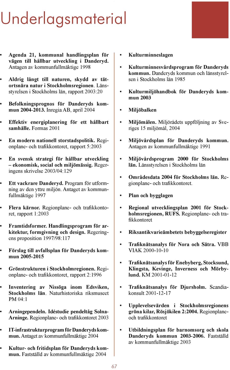 Länsstyrelsen i Stockholms län, rapport 2003:20 Befolkningsprognos för Danderyds kommun 2004-2013. Inregia AB, april 2004 Effektiv energiplanering för ett hållbart samhälle.