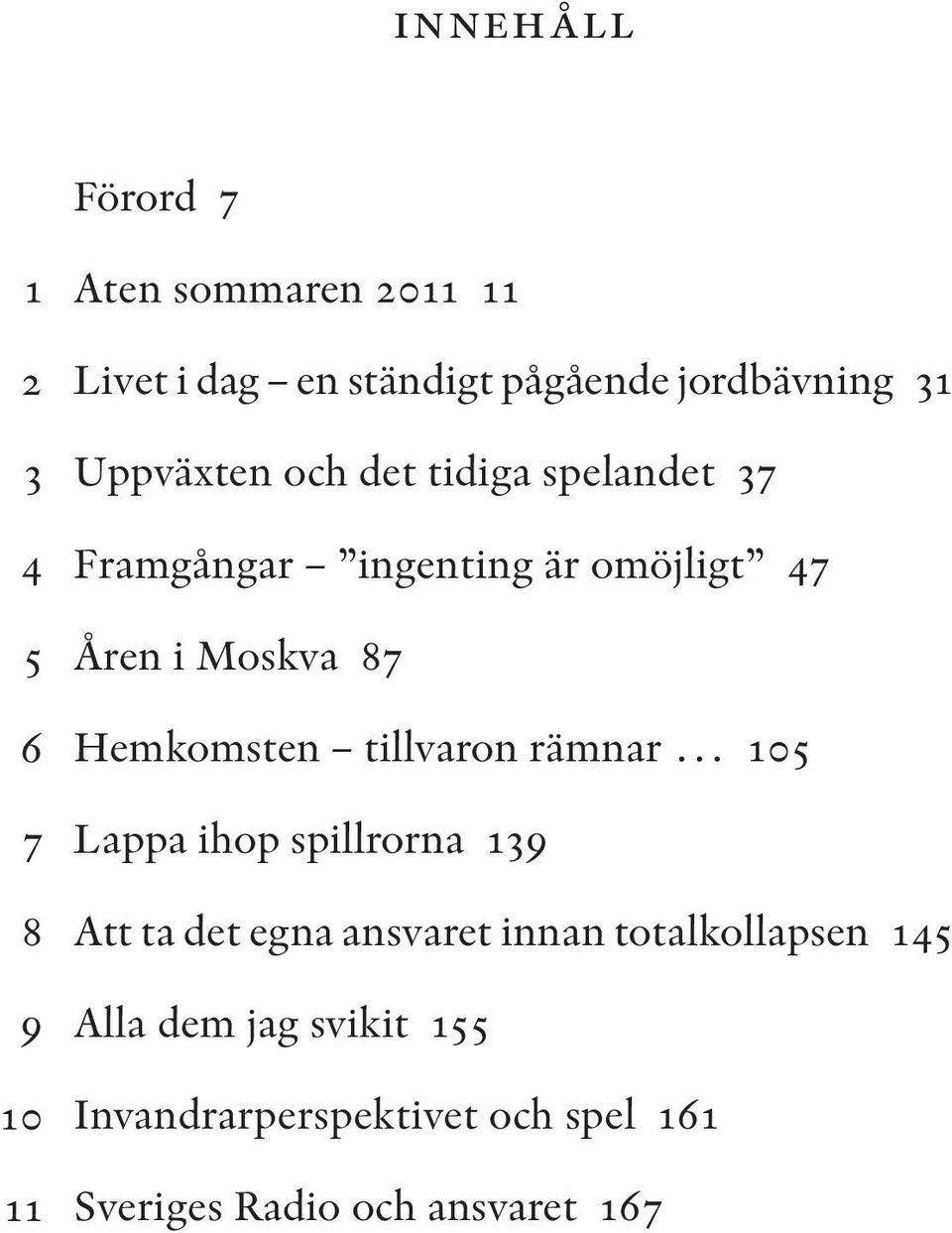 Moskva 87 Hemkomsten tillvaron rämnar 105 Lappa ihop spillrorna 139 Att ta det egna ansvaret innan