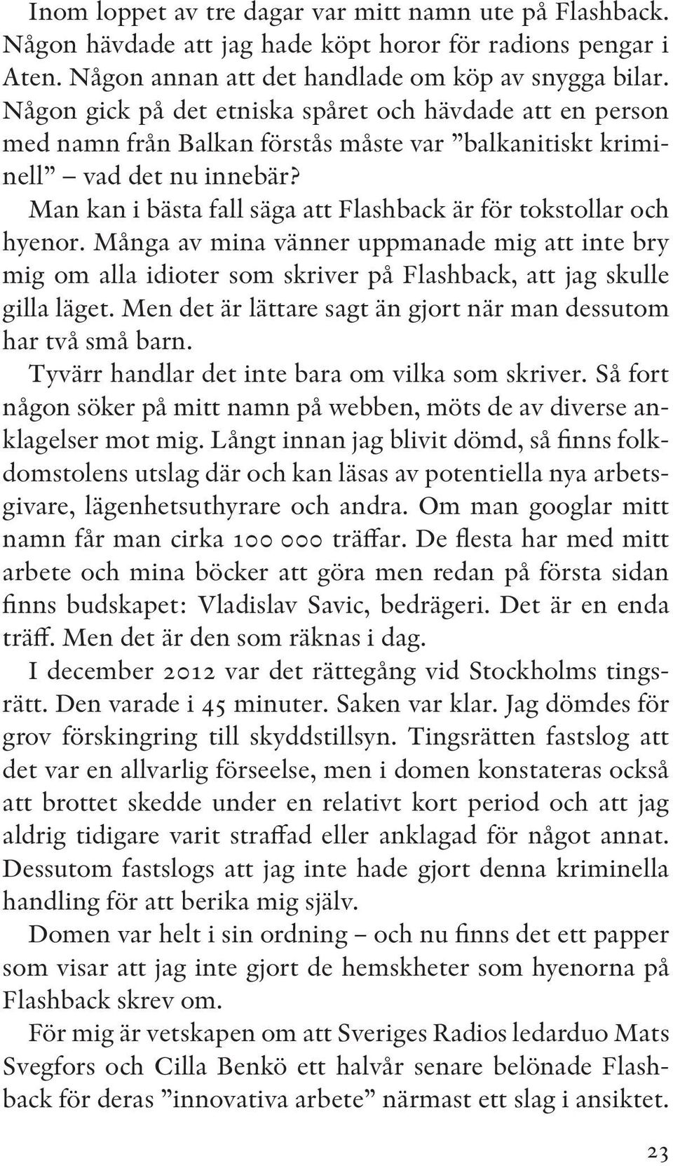 Man kan i bästa fall säga att Flashback är för tokstollar och hyenor. Många av mina vänner uppmanade mig att inte bry mig om alla idioter som skriver på Flashback, att jag skulle gilla läget.