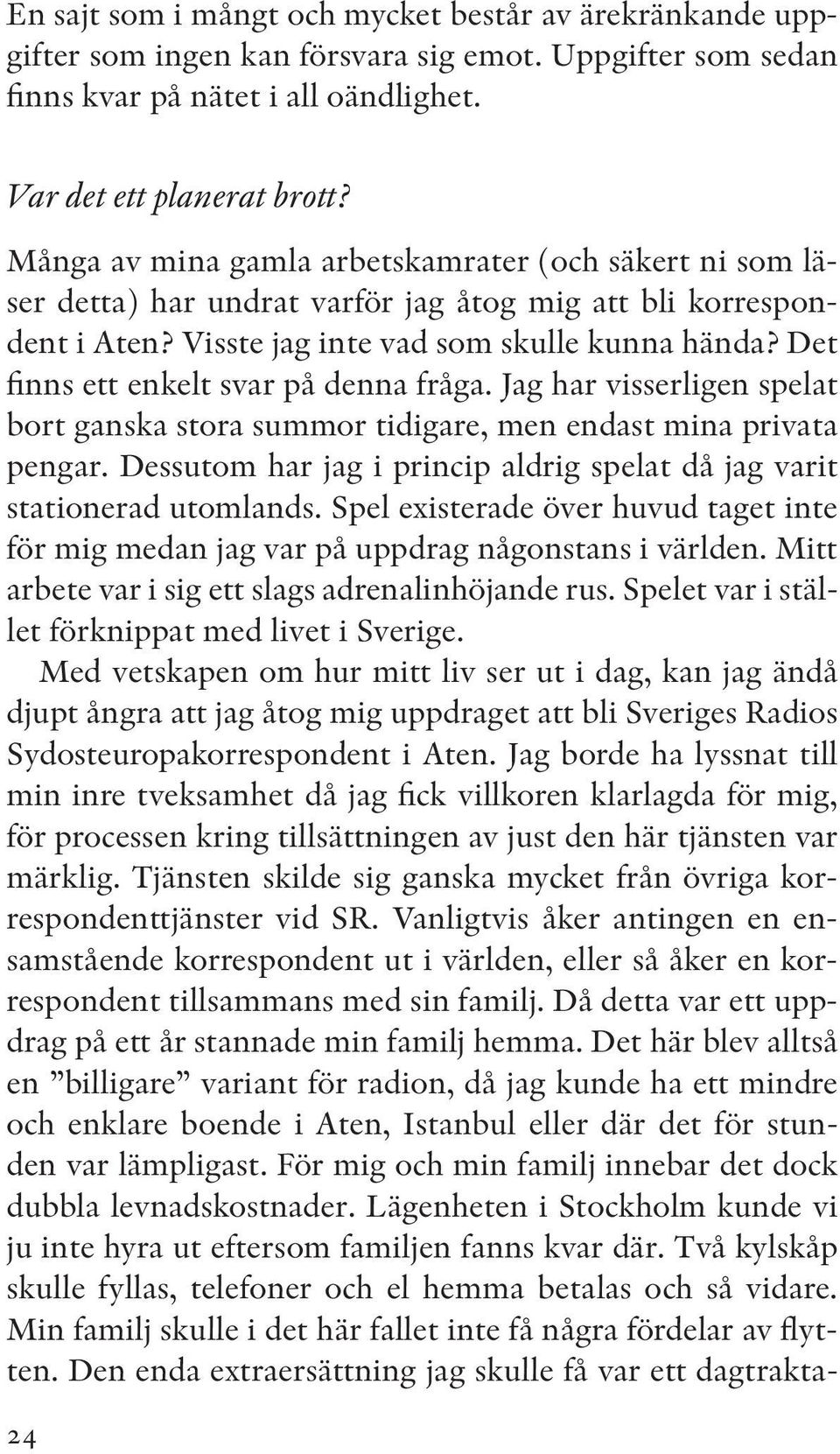 Det finns ett enkelt svar på denna fråga. Jag har visserligen spelat bort ganska stora summor tidigare, men endast mina privata pengar.