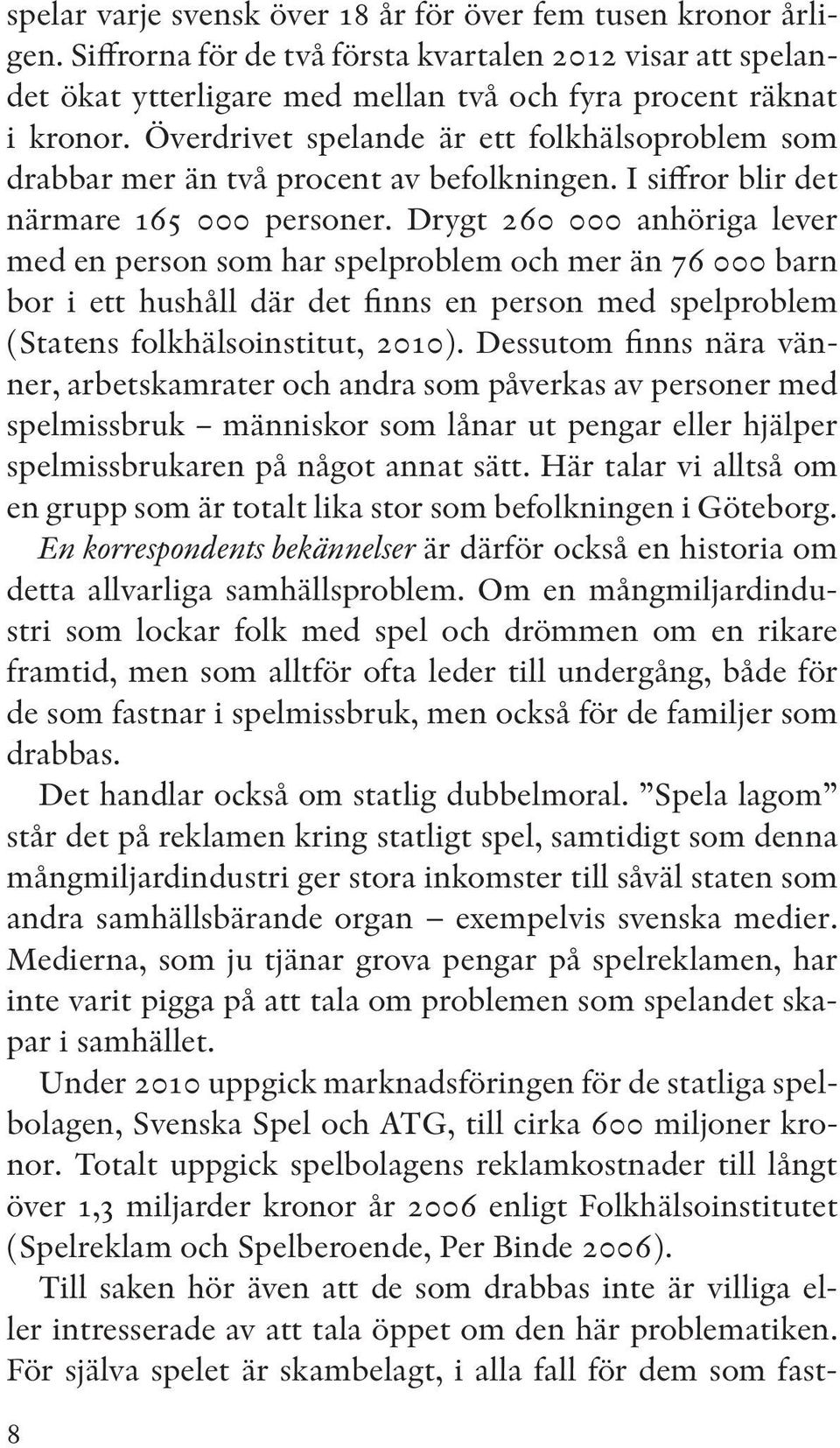 Drygt 260 000 anhöriga lever med en person som har spelproblem och mer än 76 000 barn bor i ett hushåll där det finns en person med spelproblem (Statens folkhälsoinstitut, 2010).