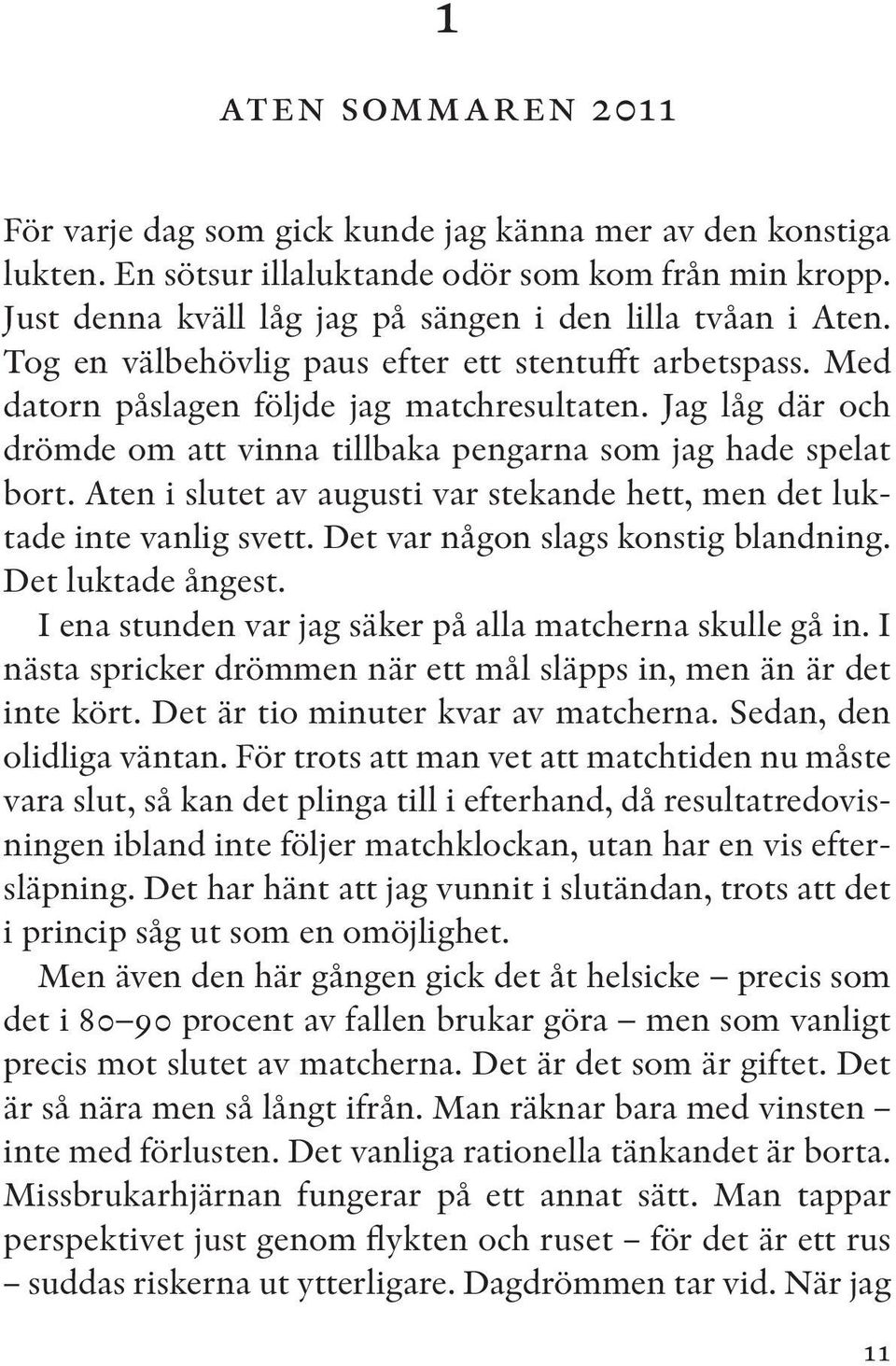 Aten i slutet av augusti var stekande hett, men det luktade inte vanlig svett. Det var någon slags konstig blandning. Det luktade ångest. I ena stunden var jag säker på alla matcherna skulle gå in.