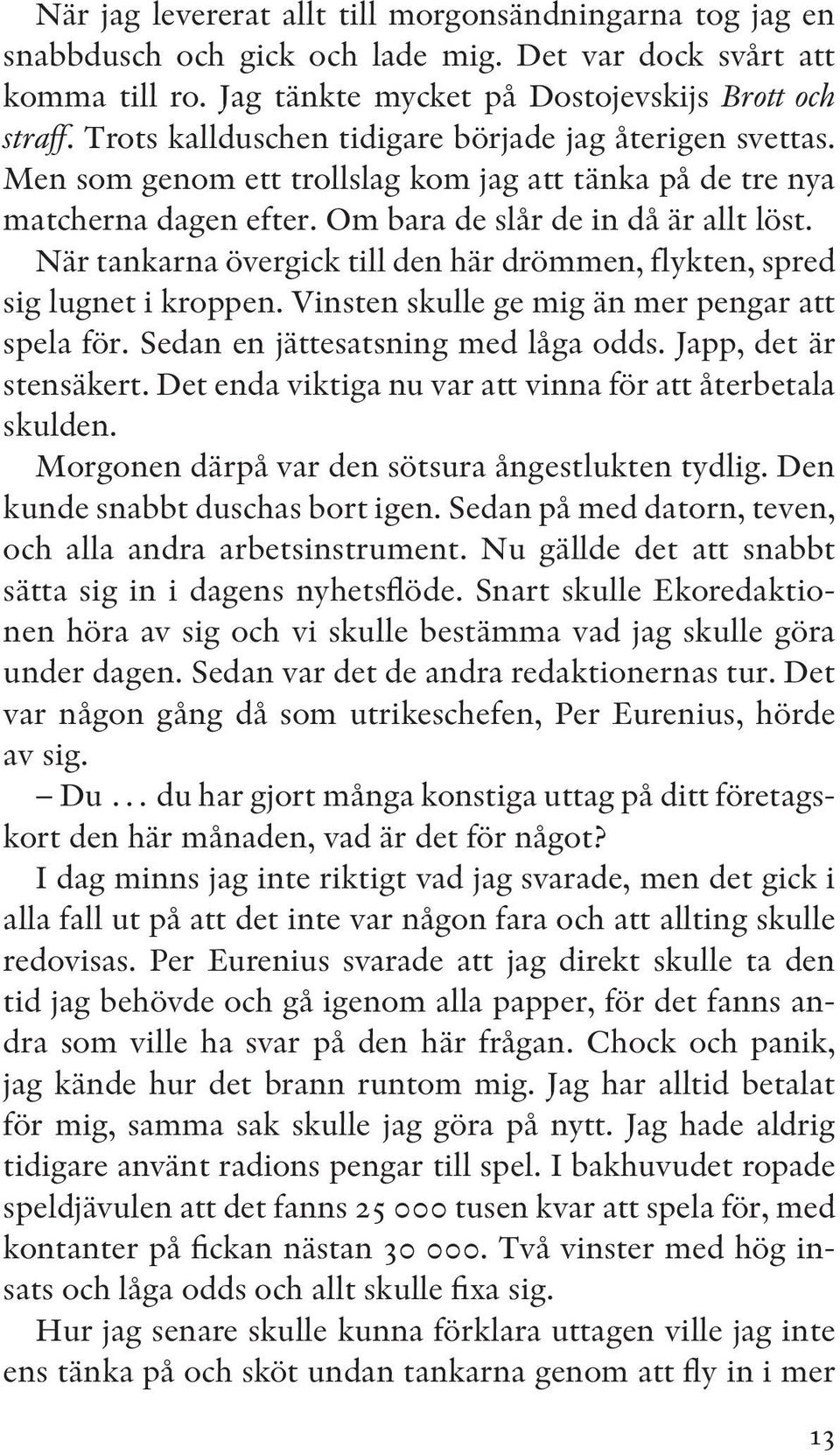 När tankarna övergick till den här drömmen, flykten, spred sig lugnet i kroppen. Vinsten skulle ge mig än mer pengar att spela för. Sedan en jättesatsning med låga odds. Japp, det är stensäkert.