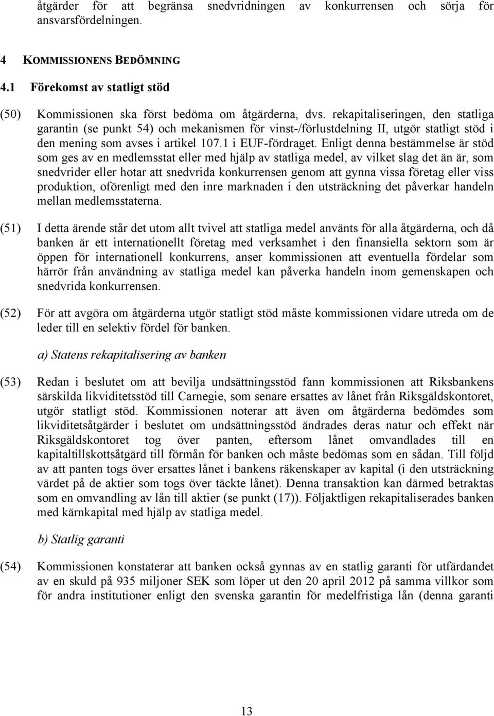 rekapitaliseringen, den statliga garantin (se punkt 54) och mekanismen för vinst-/förlustdelning II, utgör statligt stöd i den mening som avses i artikel 107.1 i EUF-fördraget.