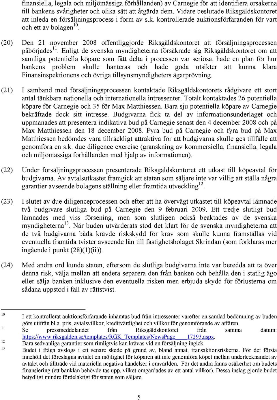 (20) Den 21 november 2008 offentliggjorde Riksgäldskontoret att försäljningsprocessen påbörjades 11.