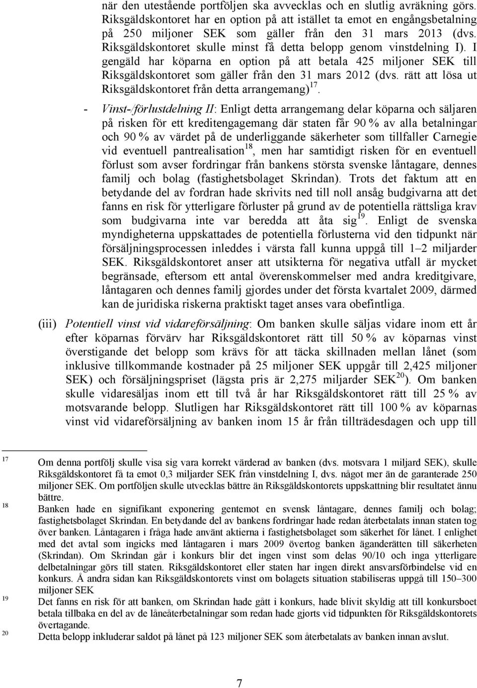 Riksgäldskontoret skulle minst få detta belopp genom vinstdelning I). I gengäld har köparna en option på att betala 425 miljoner SEK till Riksgäldskontoret som gäller från den 31 mars 2012 (dvs.