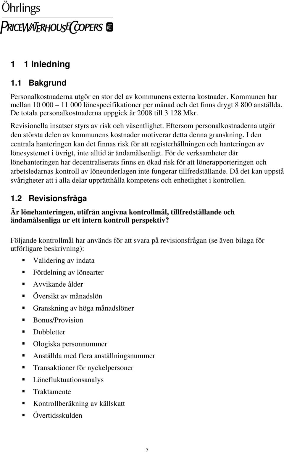 Eftersom personalkostnaderna utgör den största delen av kommunens kostnader motiverar detta denna granskning.