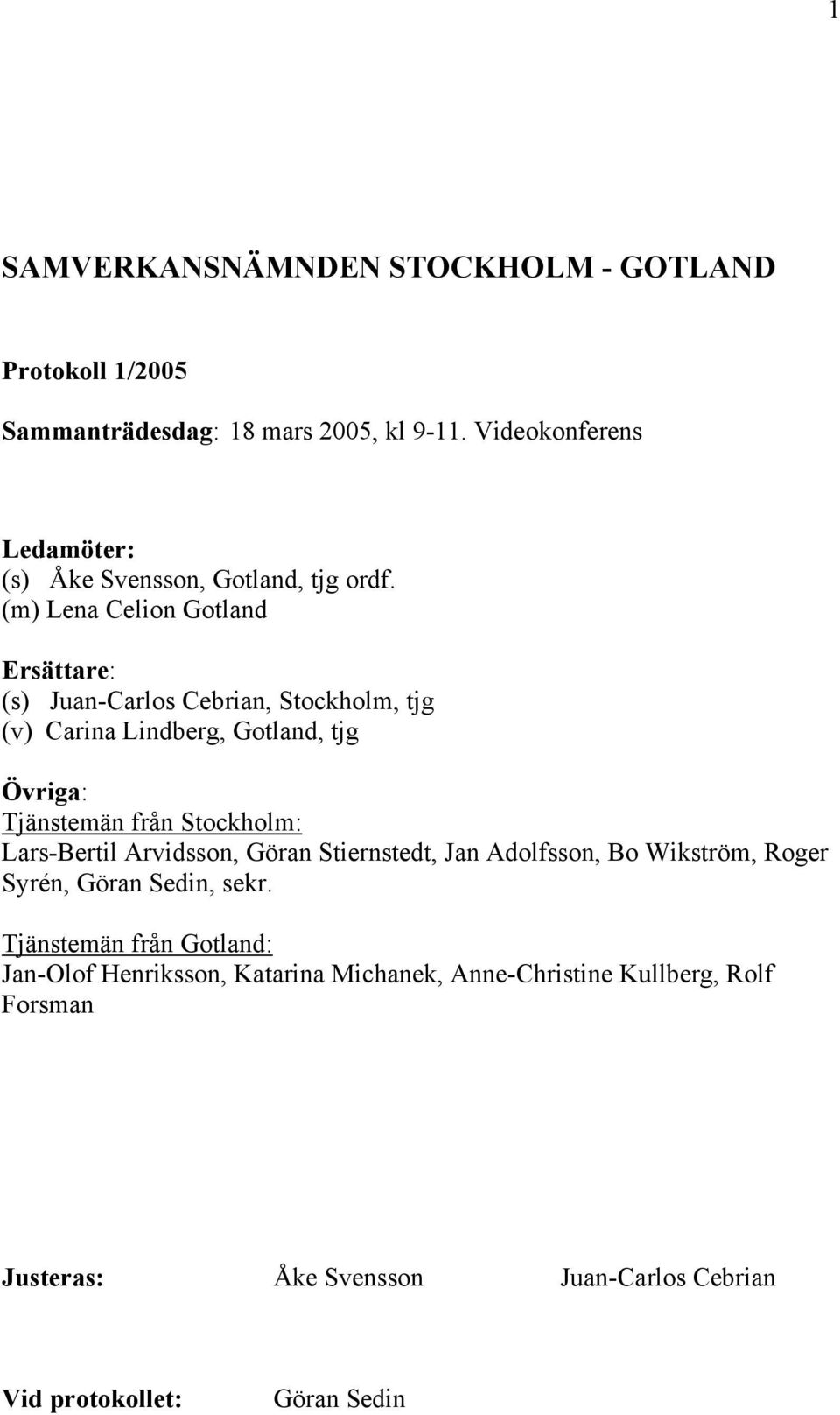(m) Lena Celion Gotland Ersättare: (s) Juan-Carlos Cebrian, Stockholm, tjg (v) Carina Lindberg, Gotland, tjg Övriga: Tjänstemän från Stockholm: