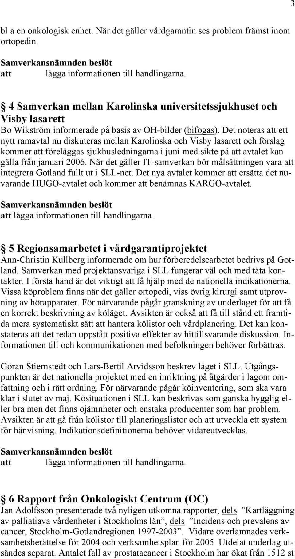 Det noteras att ett nytt ramavtal nu diskuteras mellan Karolinska och Visby lasarett och förslag kommer att föreläggas sjukhusledningarna i juni med sikte på att avtalet kan gälla från januari 2006.