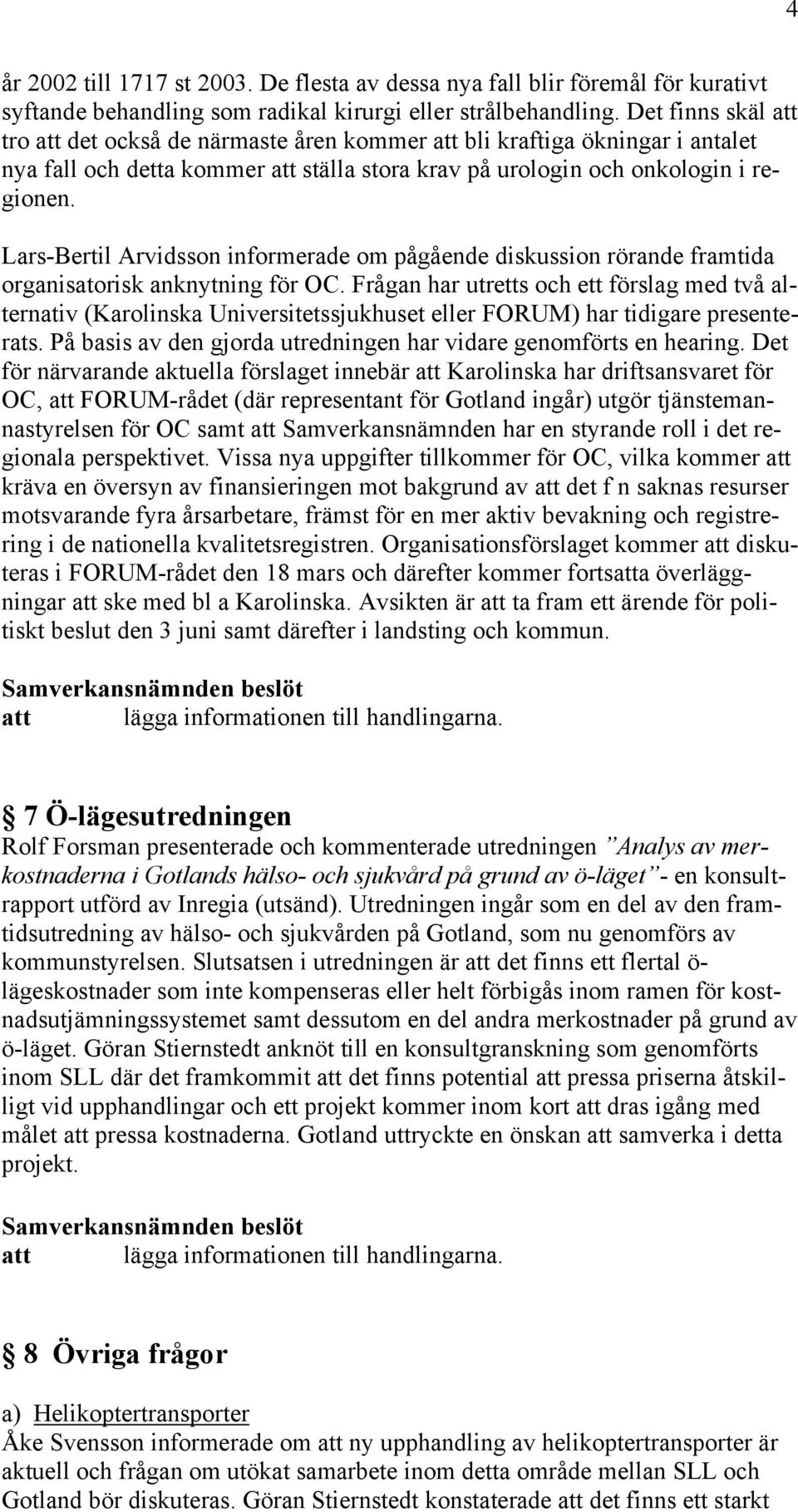 Lars-Bertil Arvidsson informerade om pågående diskussion rörande framtida organisatorisk anknytning för OC.