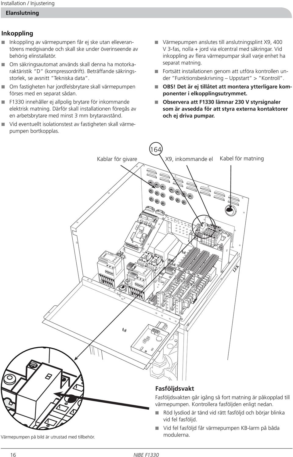 Om fastigheten har jordfelsbrytare skall värmepumpen förses med en separat sådan. F1330 innehåller ej allpolig brytare för inkommande elektrisk matning.