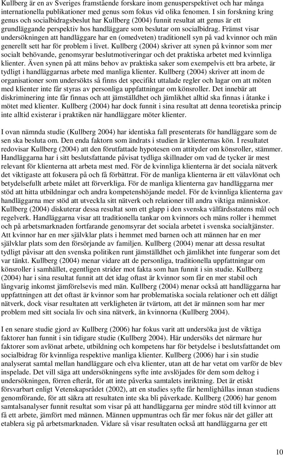 Främst visar undersökningen att handläggare har en (omedveten) traditionell syn på vad kvinnor och män generellt sett har för problem i livet.