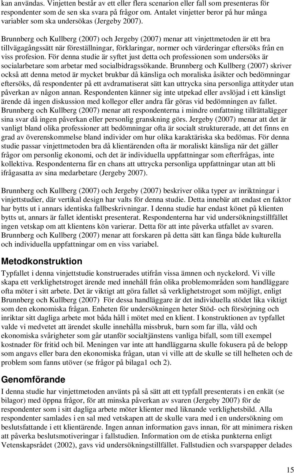 Brunnberg och Kullberg (2007) och Jergeby (2007) menar att vinjettmetoden är ett bra tillvägagångssätt när föreställningar, förklaringar, normer och värderingar eftersöks från en viss profesion.