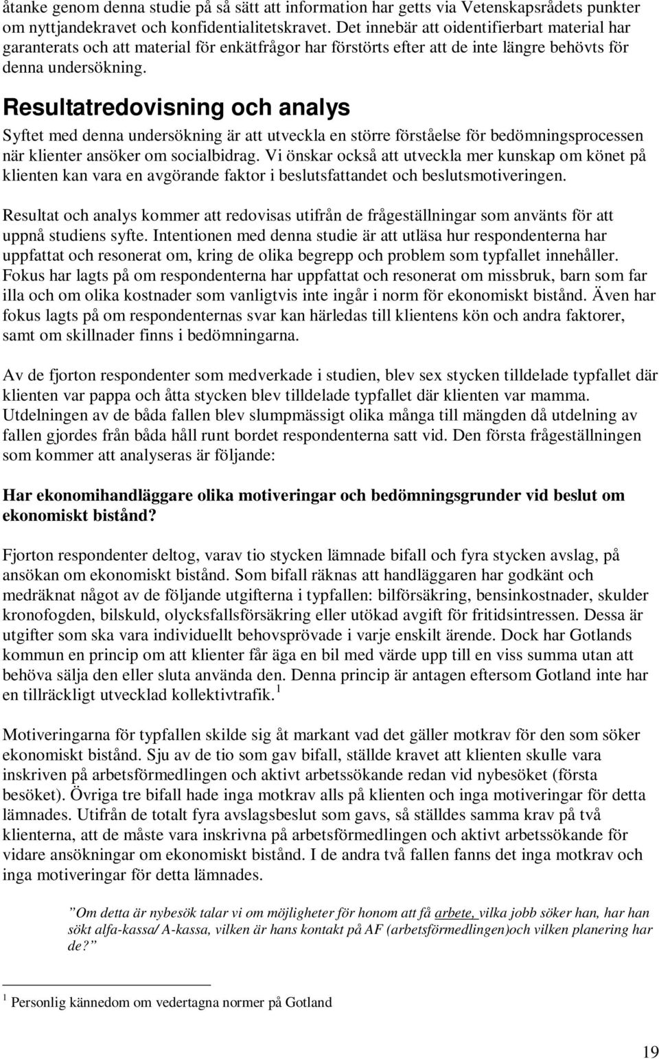 Resultatredovisning och analys Syftet med denna undersökning är att utveckla en större förståelse för bedömningsprocessen när klienter ansöker om socialbidrag.