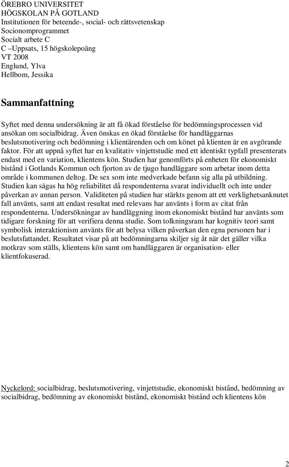 Även önskas en ökad förståelse för handläggarnas beslutsmotivering och bedömning i klientärenden och om könet på klienten är en avgörande faktor.