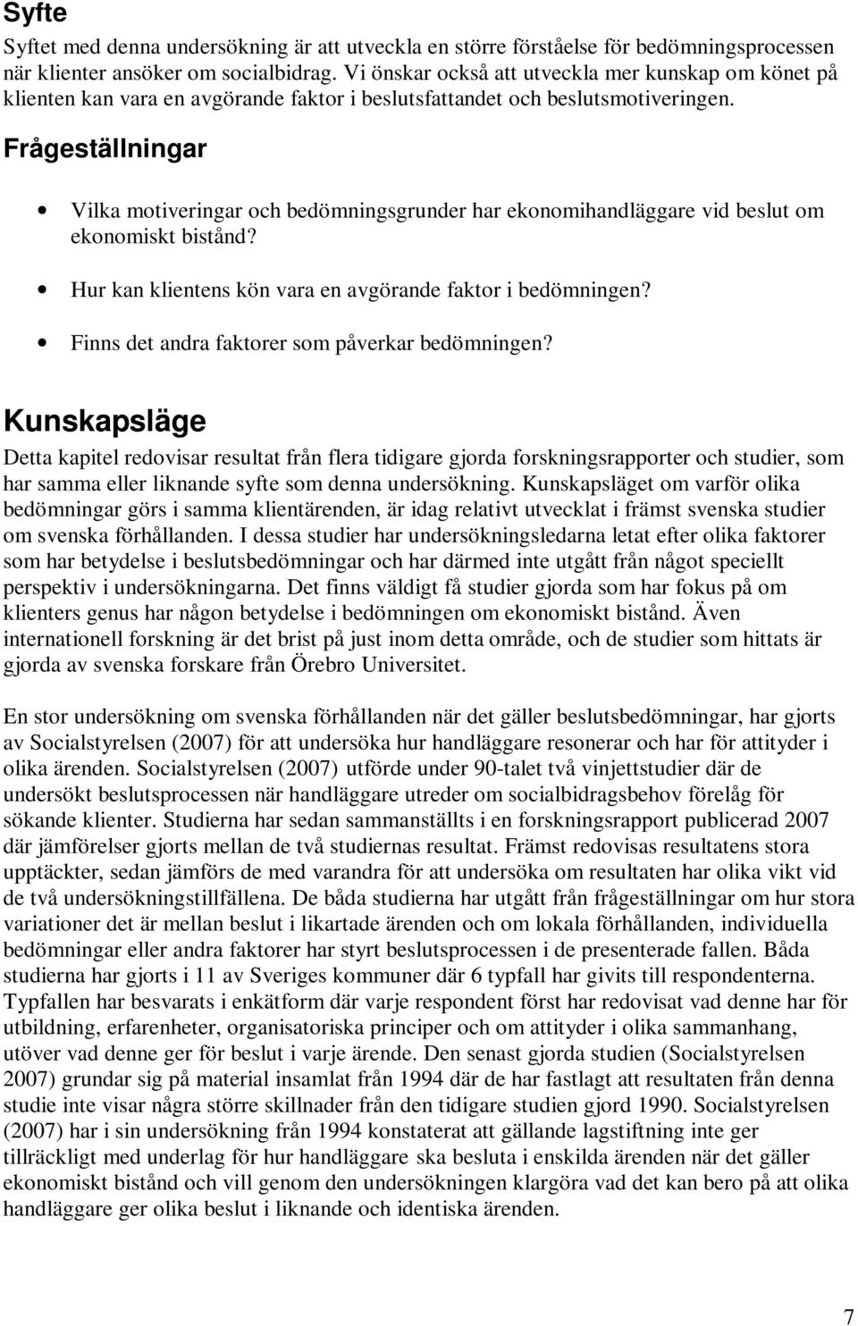 Frågeställningar Vilka motiveringar och bedömningsgrunder har ekonomihandläggare vid beslut om ekonomiskt bistånd? Hur kan klientens kön vara en avgörande faktor i bedömningen?