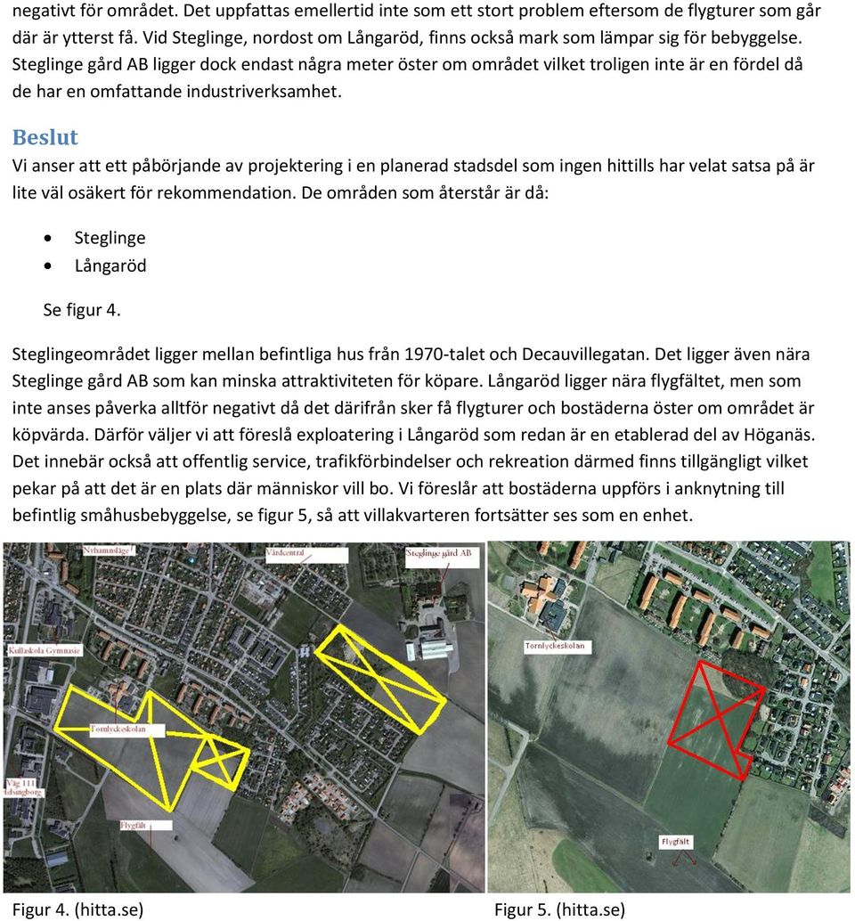 Steglinge gård AB ligger dock endast några meter öster om området vilket troligen inte är en fördel då de har en omfattande industriverksamhet.