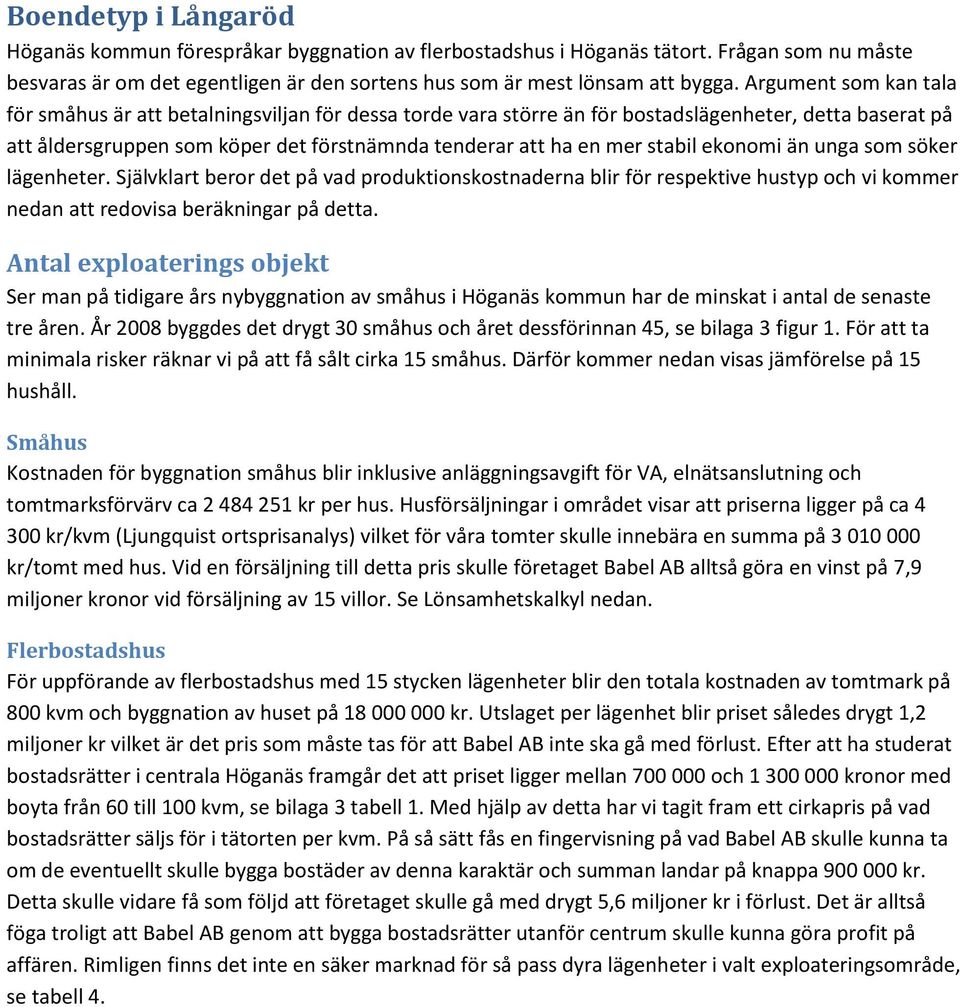 stabil ekonomi än unga som söker lägenheter. Självklart beror det på vad produktionskostnaderna blir för respektive hustyp och vi kommer nedan att redovisa beräkningar på detta.