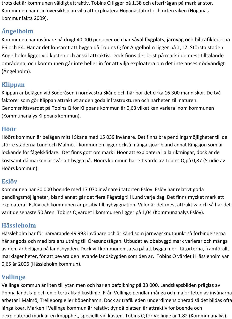 Ängelholm Kommunen har invånare på drygt 40 000 personer och har såväl flygplats, järnväg och biltrafiklederna E6 och E4. Här är det lönsamt att bygga då Tobins Q för Ängelholm ligger på 1,17.