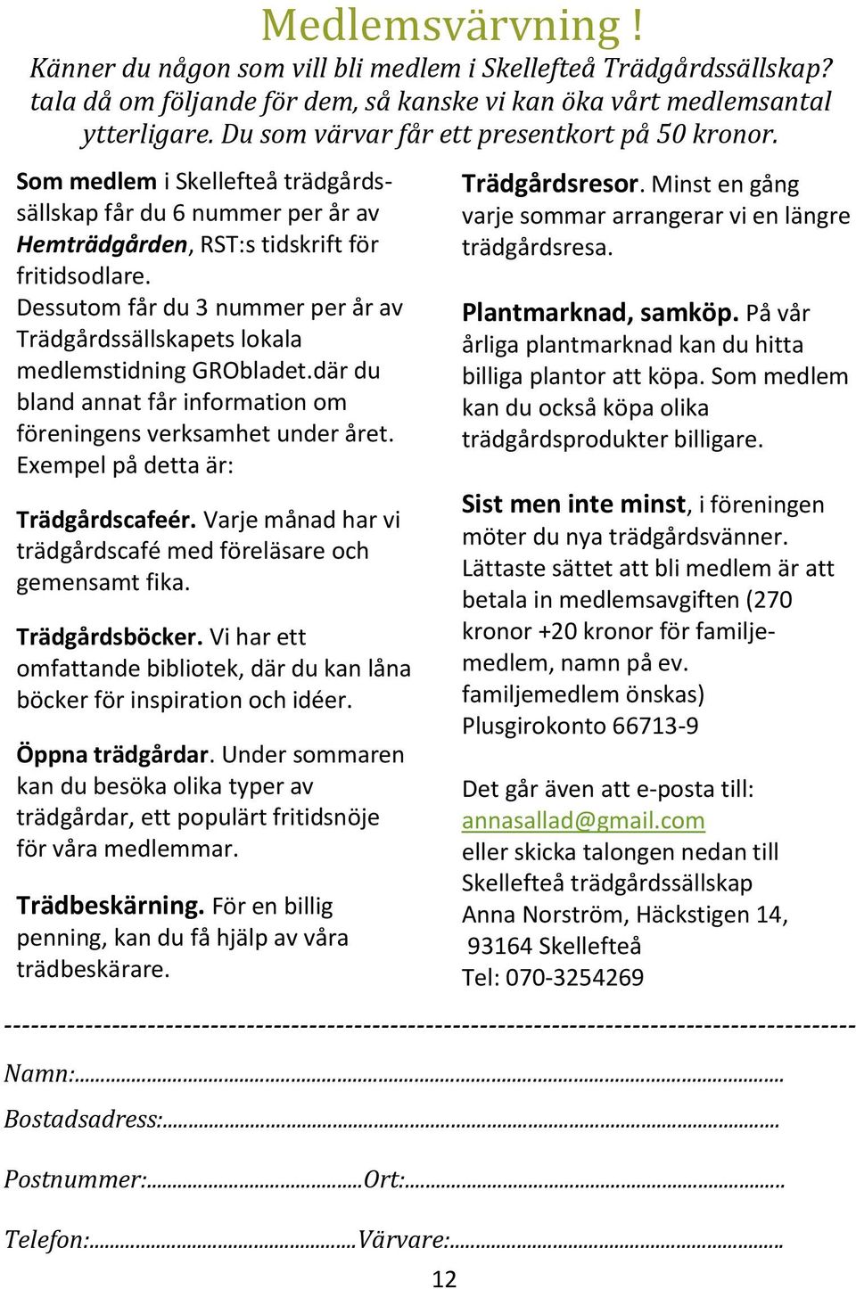 Dessutom får du 3 nummer per år av Trädgårdssällskapets lokala medlemstidning GRObladet.där du bland annat får information om föreningens verksamhet under året. Exempel på detta är: Trädgårdscafeér.