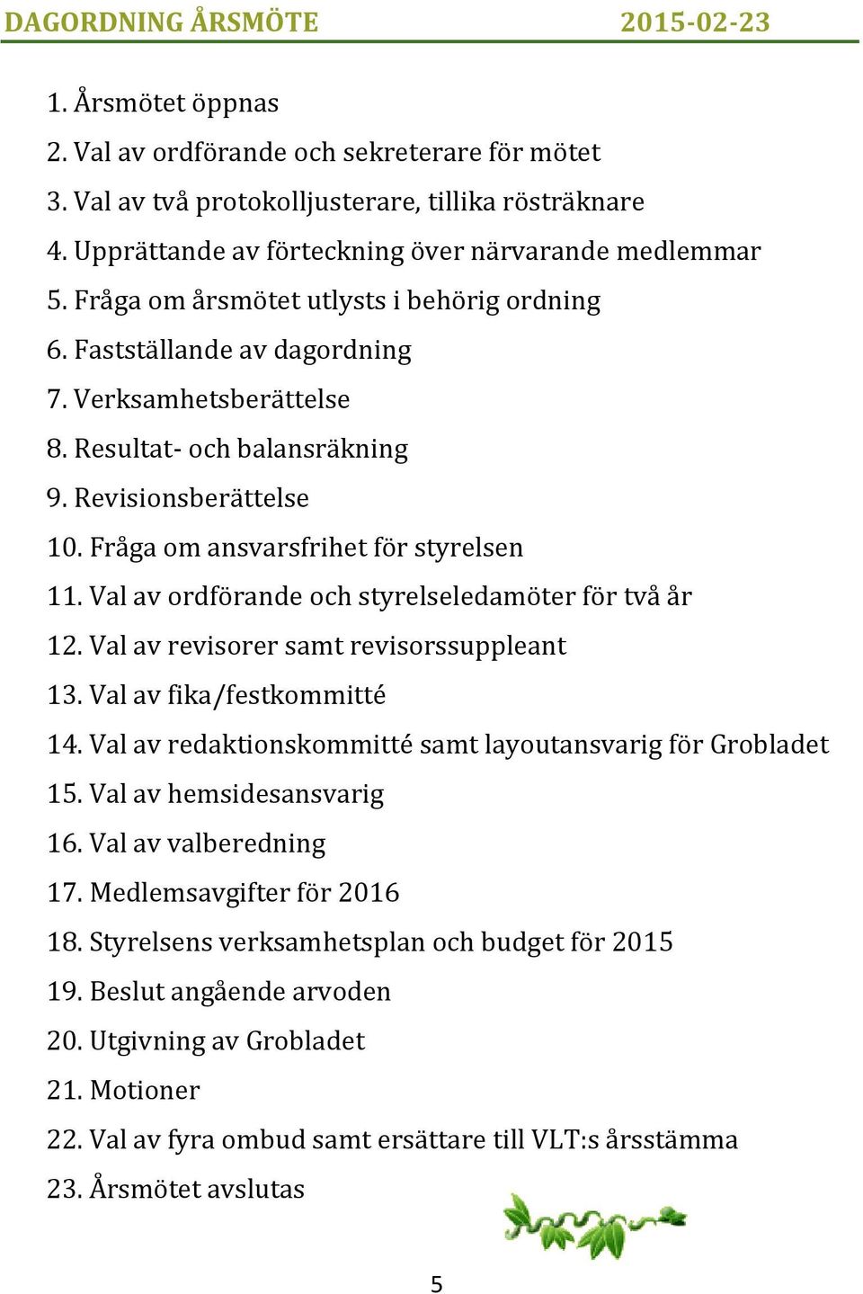 Revisionsberättelse 10. Fråga om ansvarsfrihet för styrelsen 11. Val av ordförande och styrelseledamöter för två år 12. Val av revisorer samt revisorssuppleant 13. Val av fika/festkommitté 14.