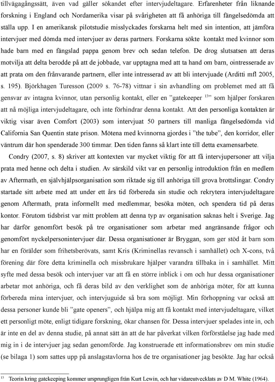 I en amerikansk pilotstudie misslyckades forskarna helt med sin intention, att jämföra intervjuer med dömda med intervjuer av deras partners.