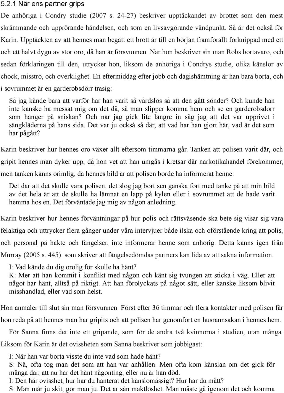 När hon beskriver sin man Robs bortavaro, och sedan förklaringen till den, utrycker hon, liksom de anhöriga i Condrys studie, olika känslor av chock, misstro, och overklighet.