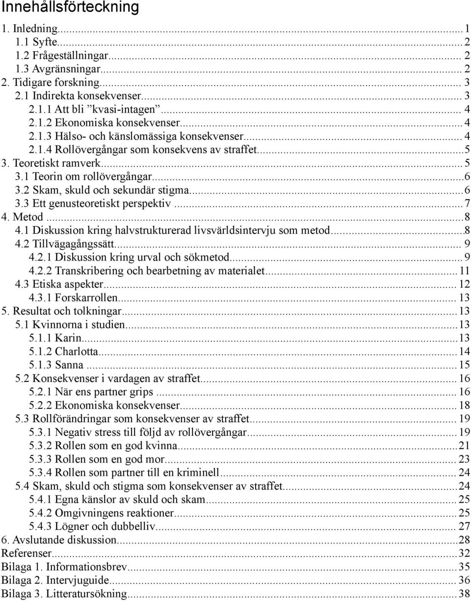 ..6 3.3 Ett genusteoretiskt perspektiv...7 4. Metod...8 4.1 Diskussion kring halvstrukturerad livsvärldsintervju som metod...8 4.2 Tillvägagångssätt... 9 4.2.1 Diskussion kring urval och sökmetod...9 4.2.2 Transkribering och bearbetning av materialet.