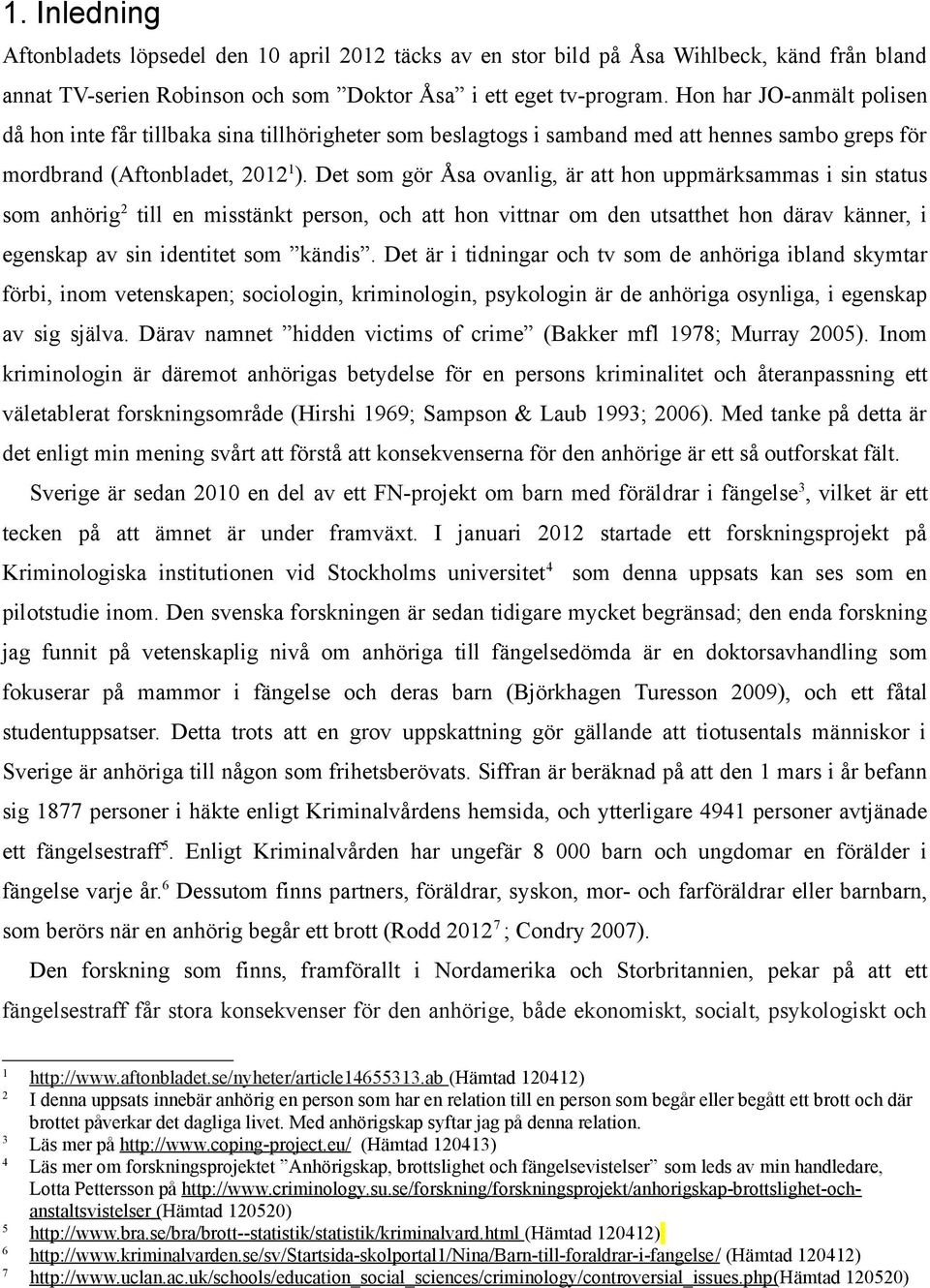 Det som gör Åsa ovanlig, är att hon uppmärksammas i sin status som anhörig 2 till en misstänkt person, och att hon vittnar om den utsatthet hon därav känner, i egenskap av sin identitet som kändis.