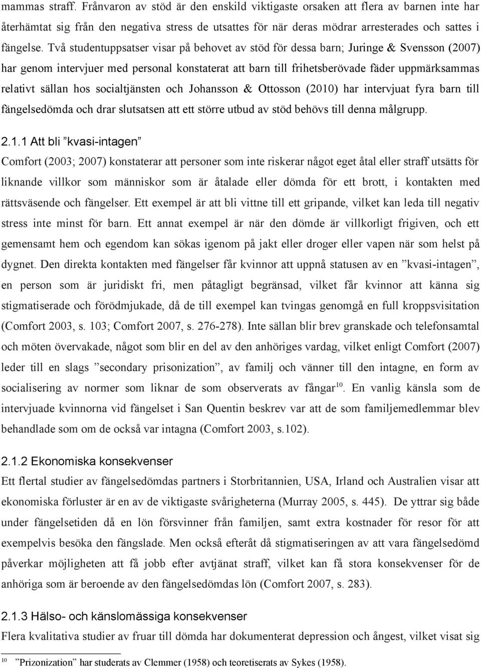 Två studentuppsatser visar på behovet av stöd för dessa barn; Juringe & Svensson (2007) har genom intervjuer med personal konstaterat att barn till frihetsberövade fäder uppmärksammas relativt sällan