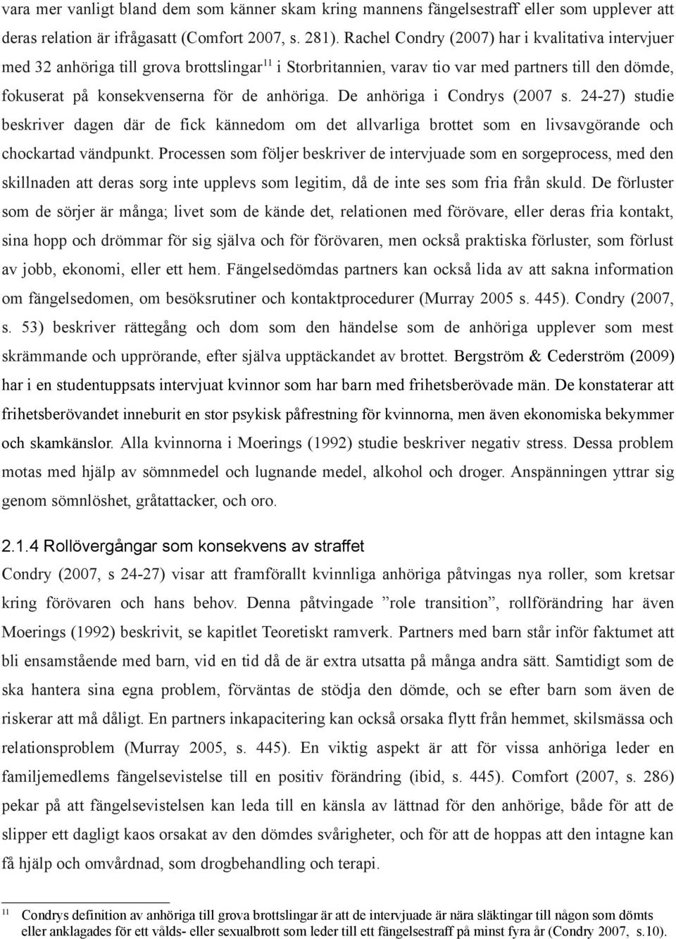 De anhöriga i Condrys (2007 s. 24-27) studie beskriver dagen där de fick kännedom om det allvarliga brottet som en livsavgörande och chockartad vändpunkt.