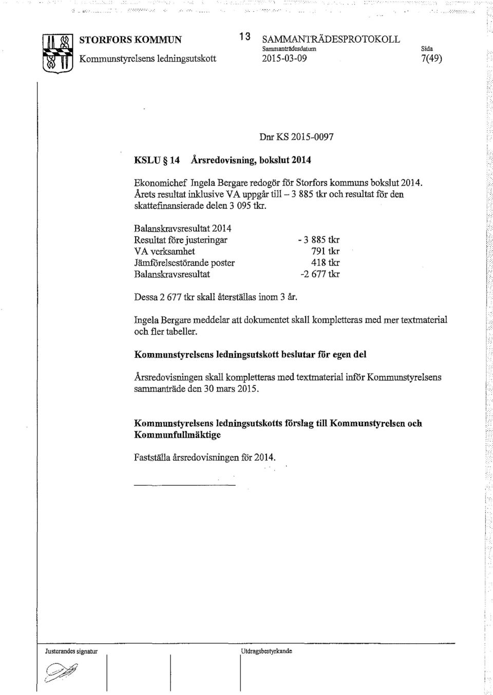 Balanskravsresultat 2014 Resultat före justeringar V A verksamhet Jämförelsestörande poster Balanskravsresultat - 3885 tkr 791 tkr 418 tkr -2677 tkr Dessa 2 677 tkr skall återställas inom 3 år.