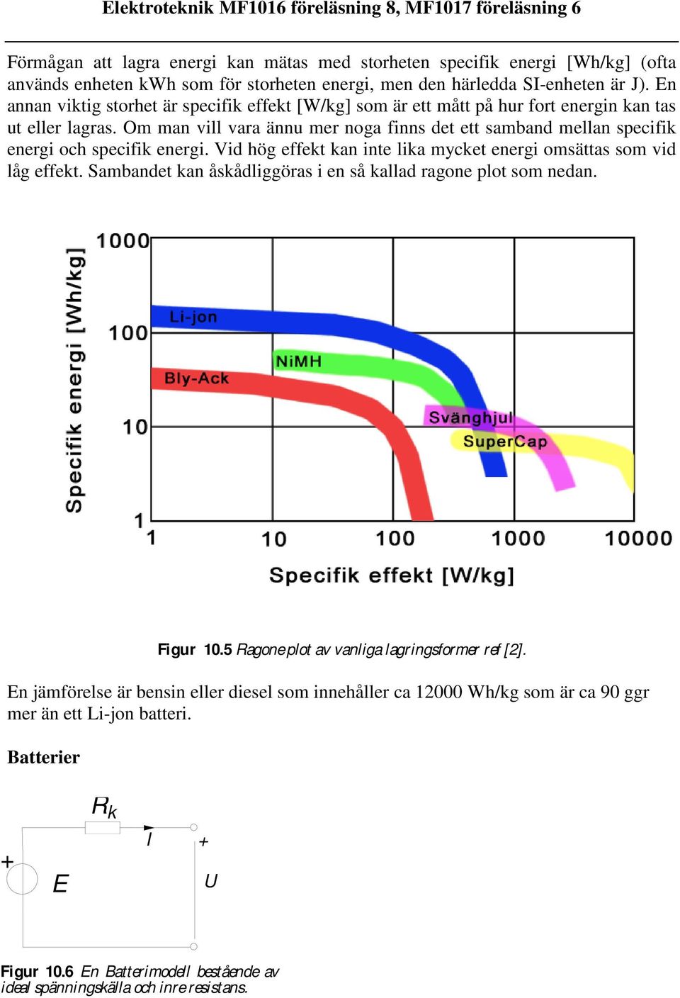 Om man vill vara ännu mer noga finns det ett samband mellan specifik energi och specifik energi. Vid hög effekt kan inte lika mycket energi omsättas som vid låg effekt.